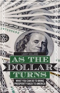 EBooks cover showing one hundred dollar bills with the ebook title of As the Dollar Turns and sub titled What you can do to bring prosperity back to America by Larry Holland. Ebook about adding thousands of jobs and millions of dollars in economic activity.